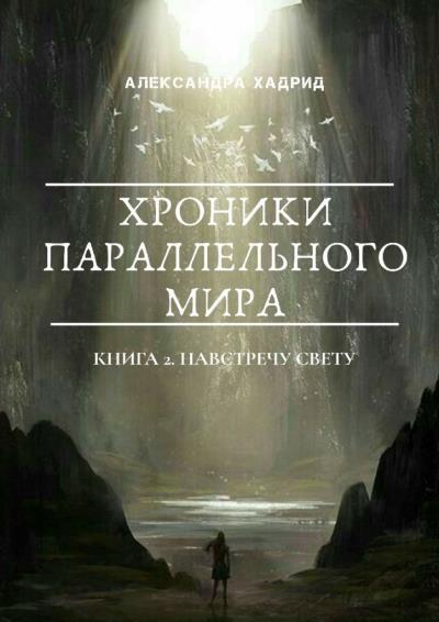 Книга ХРОНИКИ ПАРАЛЛЕЛЬНОГО МИРА. Книга 2. Навстречу свету (Александра Хадрид)